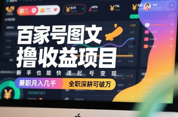 百家号图文撸收益项目，新手也能快速起号变现，兼职月入几千，全职深耕可破万-项目资源网