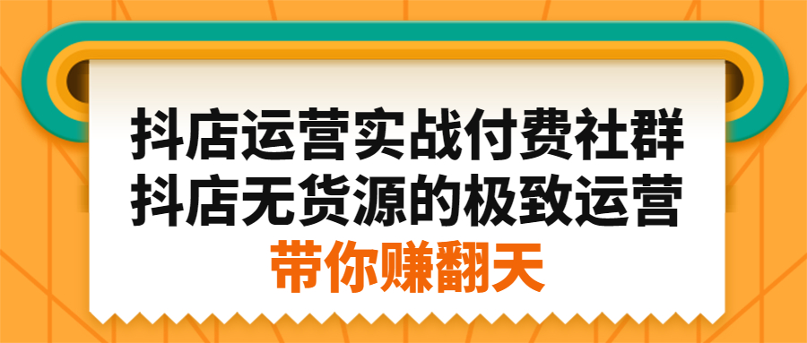 抖店运营实战付费社群，抖店无货源的极致运营带你赚翻天-项目资源网