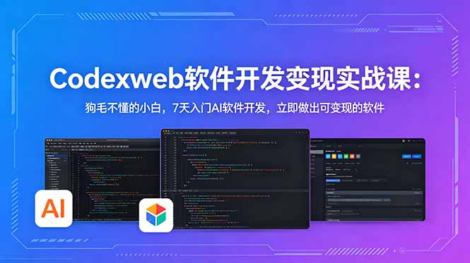 CodexWeb软件开发变现实战课：狗毛不懂的小白，7天入门AI软件开发，立即做出可变现的软件-项目资源网