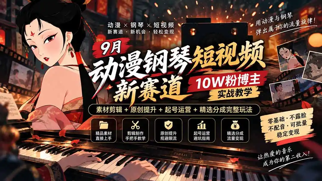 9月动漫钢琴短视频新赛道｜10W粉博主实战教学，素材剪辑+原创提升+起号运营+精选分成完整玩法-项目资源网