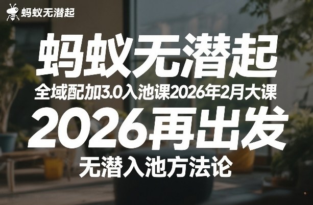 蚂蚁无潜不起全域配抖加3.0入池课2026年2月大课，2026再出发，无潜入池方法论-项目资源网