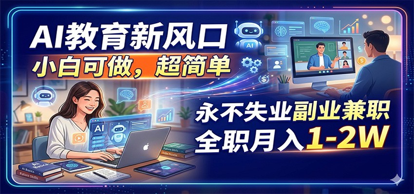 AI教育新风口,小白可做,超简单,永不失业副业兼职 全职月入1-2W-项目资源网