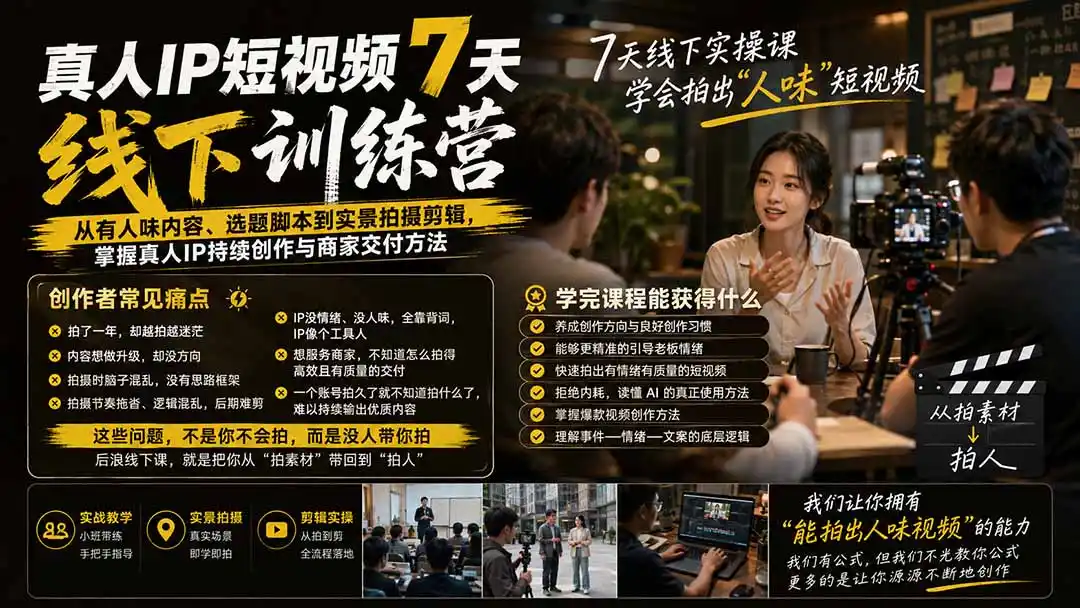 真人IP短视频7天训练营-更新：从有人味内容、选题脚本到实景拍摄剪辑，掌握真人IP持续创作与商家交付方法-项目资源网