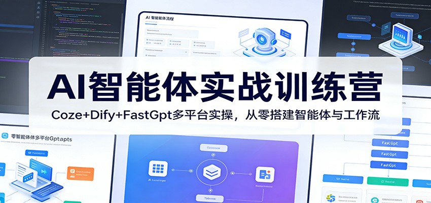 AI智能体实战训练营：Coze+Dify+FastGpt多平台实操，从零搭建智能体与工作流-项目资源网