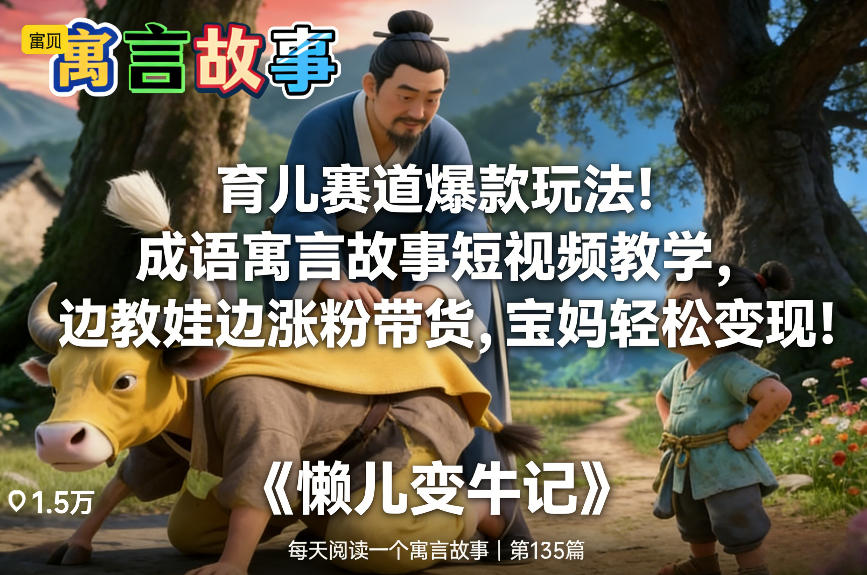 育儿赛道爆款玩法！成语寓言故事短视频教学，边教娃边涨粉带货，宝妈轻松变现！-项目资源网