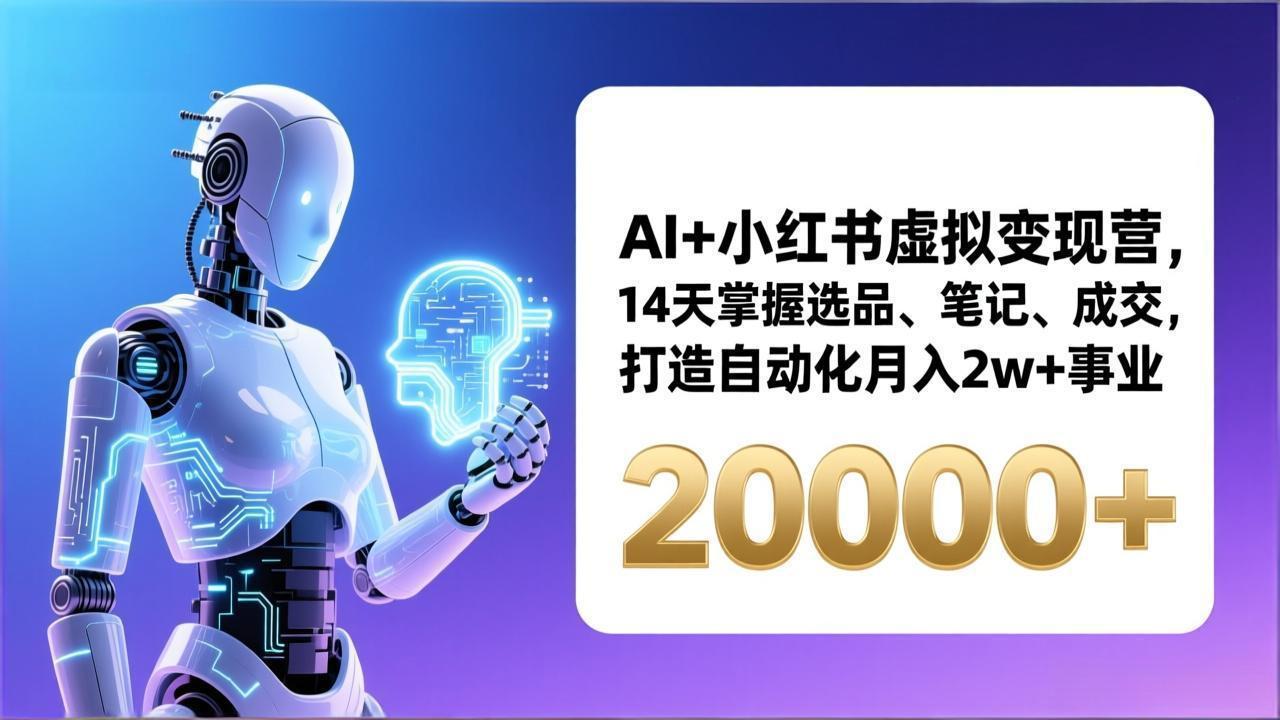 AI+小红书虚拟变现营，14天掌握选品、笔记、成交，打造自动化月入2w+事业(更新-项目资源网