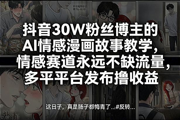 抖音30W粉丝博主的AI情感漫画故事教学，情感赛道永远不缺流量，多平台发布撸收益！-项目资源网