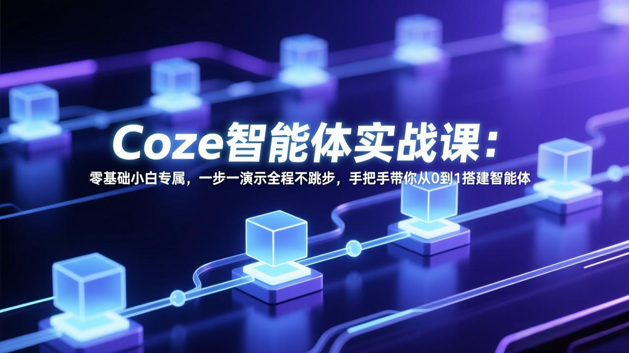 Coze智能体实战课：零基础小白专属，一步一演示全程不跳步，手把手带你从0到1搭建智能体-项目资源网
