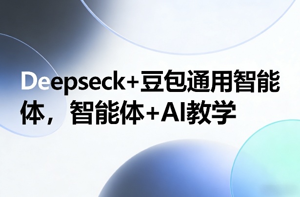 Deepseck+豆包通用智能体，智能体+AI教学-项目资源网