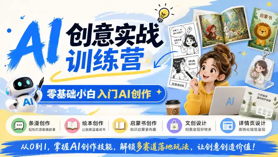 AI创意实战训练营,零基础小白入门AI创作,解锁条漫、绘本、启蒙书、文创、详情页多赛道落地玩法-项目资源网