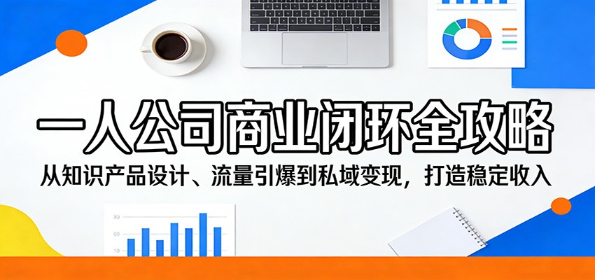 一人公司商业闭环全攻略：从知识产品设计、流量引爆到私域变现，打造稳定收入-项目资源网