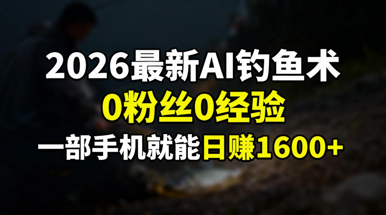 2026最新AI钓鱼术:0粉丝0经验,一部手机就能开启赚钱模式-项目资源网