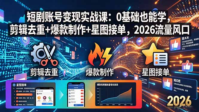 短剧账号变现实战课：0基础也能学，剪辑去重+爆款制作+星图接单，2026流量风口-项目资源网