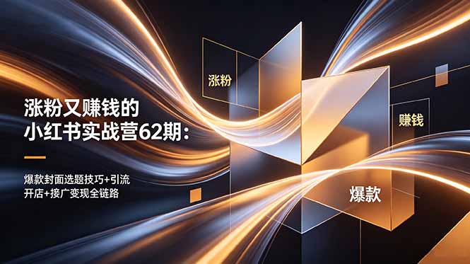 涨粉又赚钱的小红书实战营62期:爆款封面选题技巧+引流开店+接广变现全链路-项目资源网