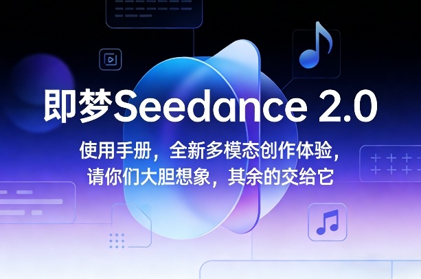 即梦Seedance 2.0使用手册，全新多模态创作体验，请你们大胆想象，其余的交给它-项目资源网