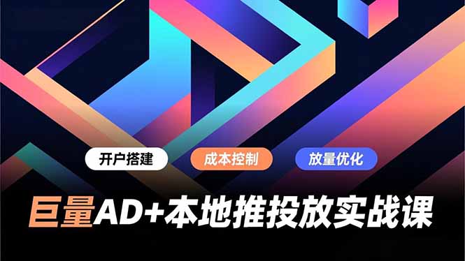 巨量AD+本地推投放实战课，开户搭建、成本控制、放量优化，有效提升商家线上获客与转化效率-项目资源网