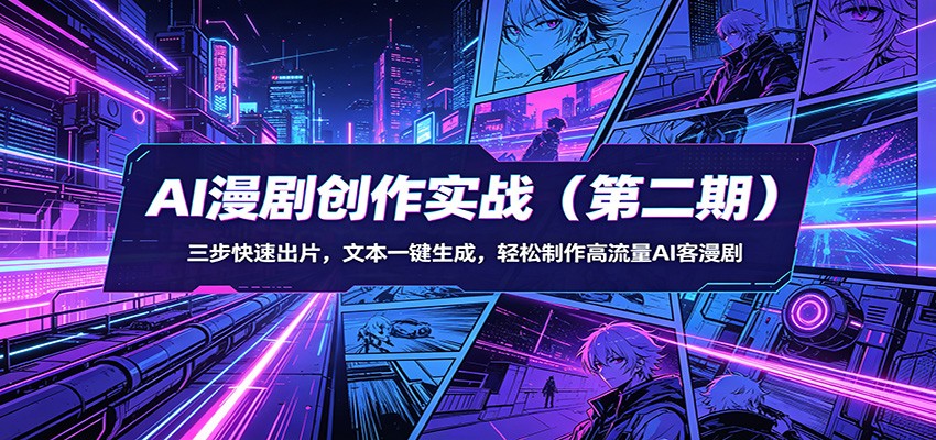 AI漫剧创作实战(第二期)：三步快速出片，文本一键生成，轻松制作高流量AI客漫剧-项目资源网