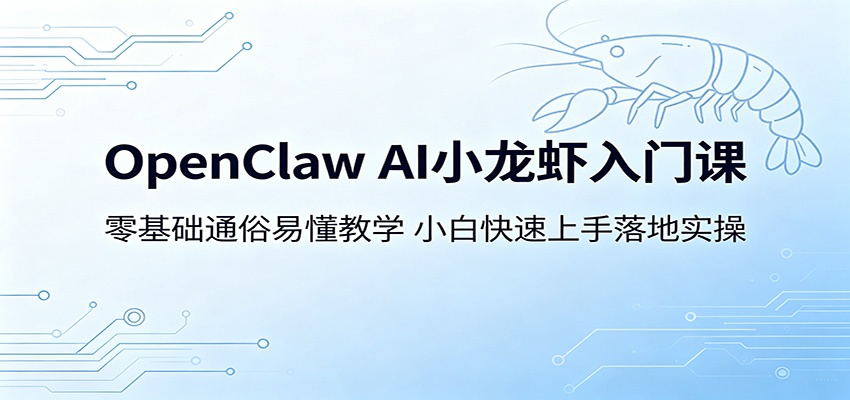 OpenClaw AI小龙虾入门课：零基础通俗易懂教学，小白快速上手落地实操-项目资源网