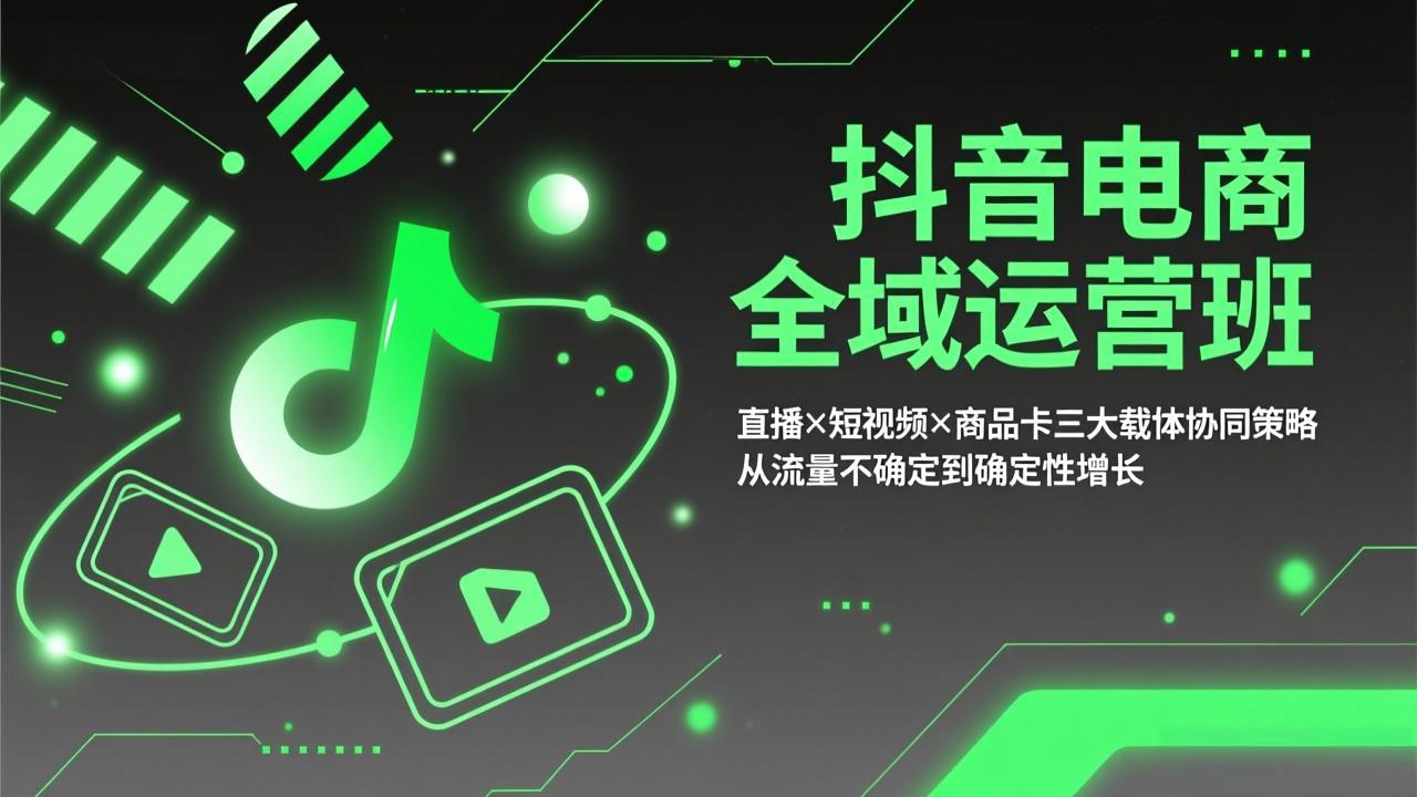 抖音电商全域运营班：直播×短视频×商品卡三大载体协同策略，从流量不确定到确定性增长-项目资源网