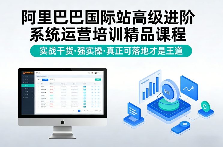 阿里巴巴国际站高级进阶系统运营培训精品课程，实战干货，强实操，真正可落地才是王道-项目资源网