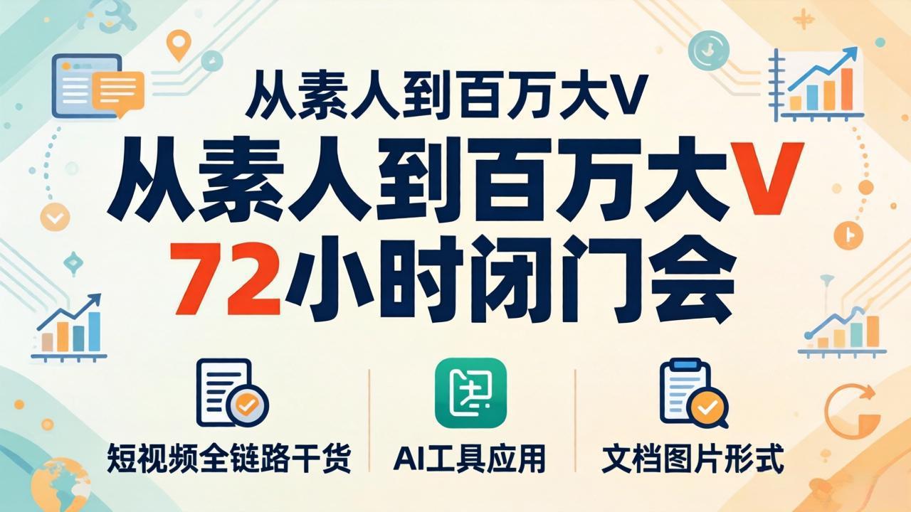 从素人到百万大V 72小时闭门会：短视频全链路干货+AI工具应用，文档图片形式轻松学变现-项目资源网