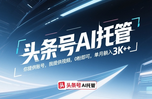 头条号AI托管，你提供账号，我提供视频，0粉即可，单月躺入3k+【揭秘】-项目资源网