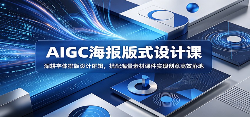 AIGC海报版式设计课：深耕字体排版设计逻辑，搭配海量素材课件实现创意高效落地-项目资源网