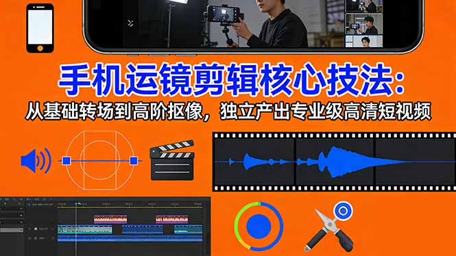 手机运镜 剪辑核心技法：从基础转场到高阶抠像，独立产出专业级高清短视频-项目资源网