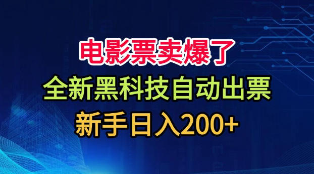 电影票卖爆了，全新黑科技自动出票，附带保姆级教程，新手日入200+【揭秘】-项目资源网