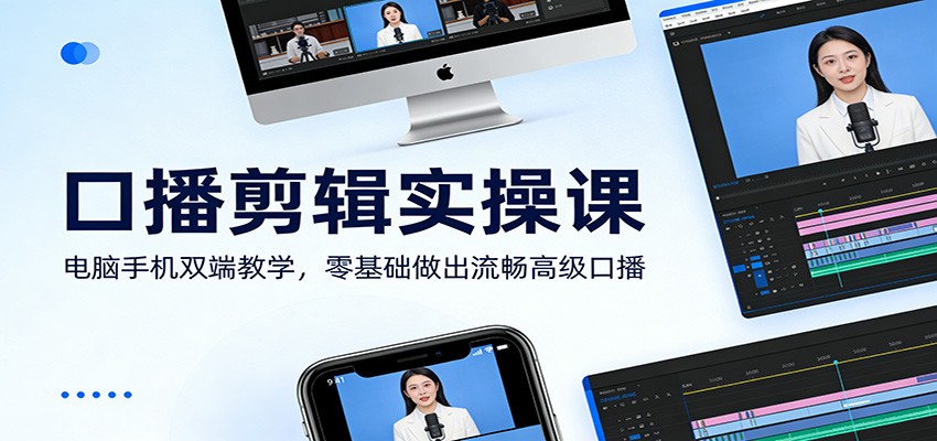 口播剪辑实操课：电脑手机双端教学，零基础做出流畅高级口播-项目资源网