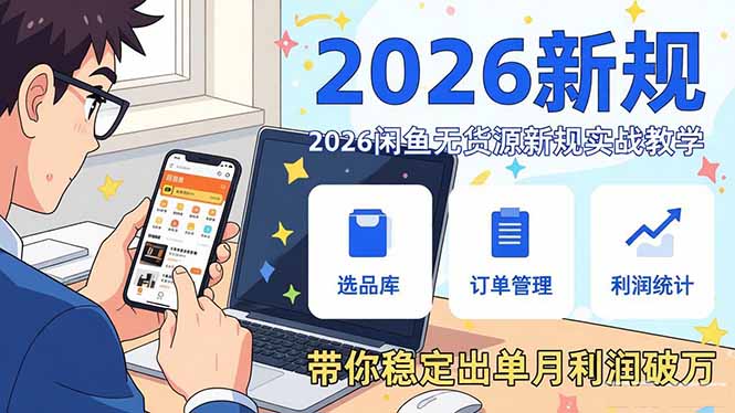 2026闲鱼无货源新规实战教学，从零基础搭建账号到选品上架运营，带你稳定出单月利润破万-项目资源网