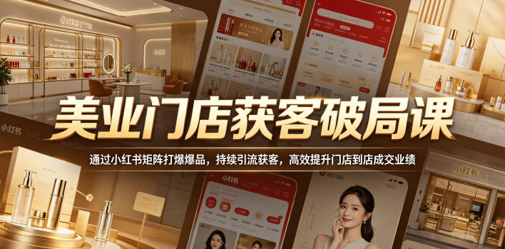 美业门店获客破局课,通过小红书矩阵打爆爆品,持续引流获客,高效提升门店到店成交业绩