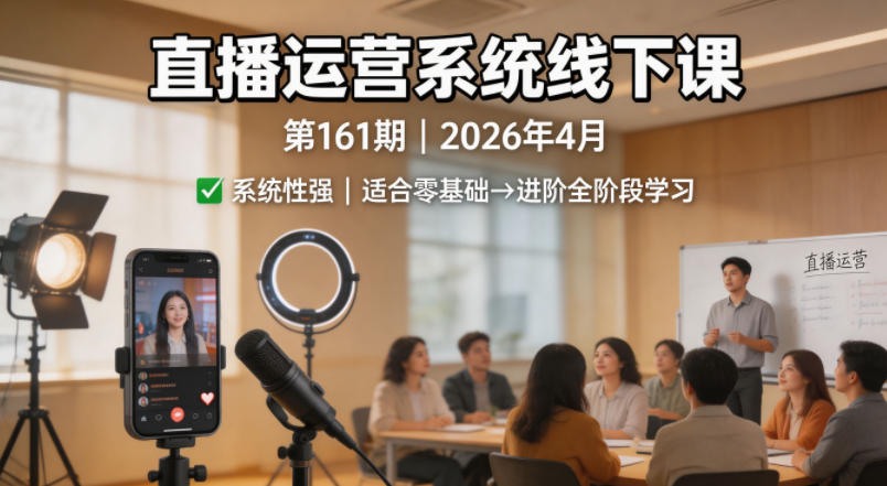 直播运营系统线下课第161期2026年4月，系统性强，适合零基础到进阶学习【录音+文档】-项目资源网