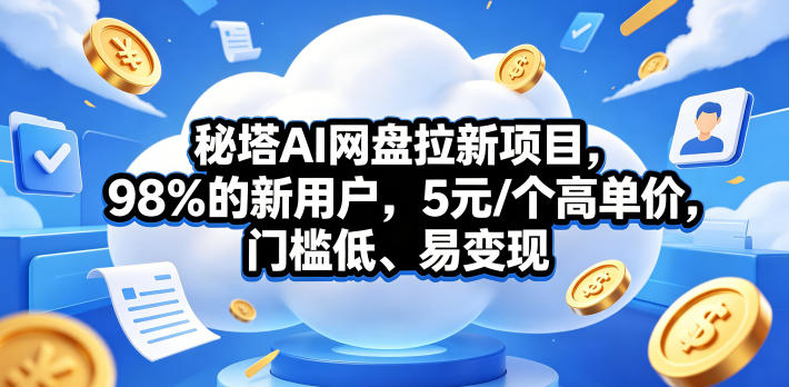 秘塔AI网盘拉新项目,98%的新用户,5元/个高单价,门槛低、易变现-项目资源网