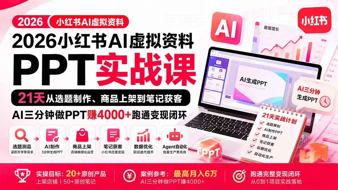 2026小红书AI虚拟资料PPT实战课：21天从选题制作、商品上架到笔记获客，AI三分钟做PPT赚4000+跑通变现闭环-项目资源网