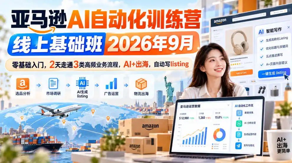 亚马逊AI自动化训练营线上基础班2026年9月,零基础入门,2天走通3类高频业务流程,AI+出海,自动写listing(更新1017)-项目资源网