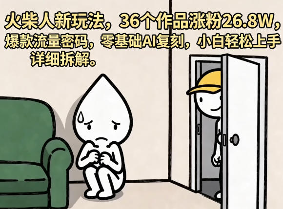 火柴人新玩法,36个作品涨粉26.8W,爆款流量密码,零基础AI复刻,小白轻松上手,详细拆解-项目资源网