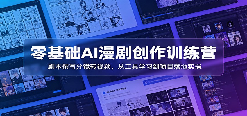 零基础AI漫剧创作训练营：剧本撰写分镜转视频，从工具学习到项目落地实操-项目资源网