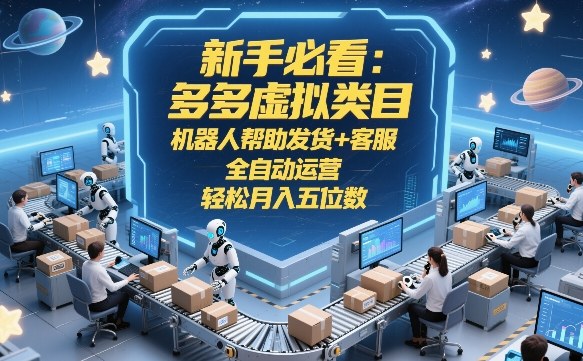 新手必看：多多虚拟类目，机器人帮助发货+客服，全自动运营，轻松月入五位数【揭秘】-项目资源网