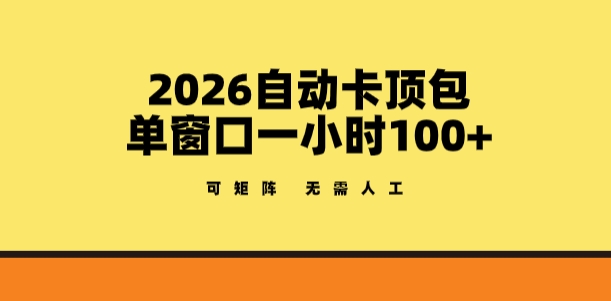 2026自动卡顶包玩法，单窗口一小时100+，可矩阵操作，无需人工【揭秘】-项目资源网