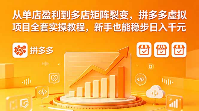 从单店盈利到多店矩阵裂变,拼多多虚拟项目全套实操教程,新手也能稳步日入千元-项目资源网