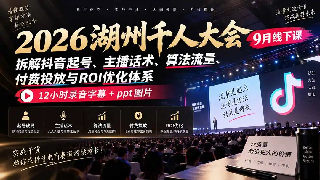 2026湖州千人大会9月线下课：拆解抖音起号、主播话术、算法流量、付费投放与ROI优化体系，12小时录音字幕+ppt图片-项目资源网