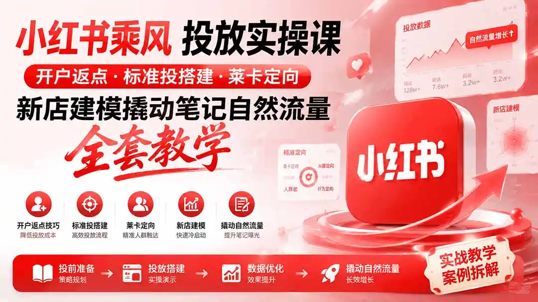 小红书乘风投放-100分钟实操课｜开户返点·标准投搭建·莱卡定向，新店建模撬动笔记自然流量全套教学-项目资源网