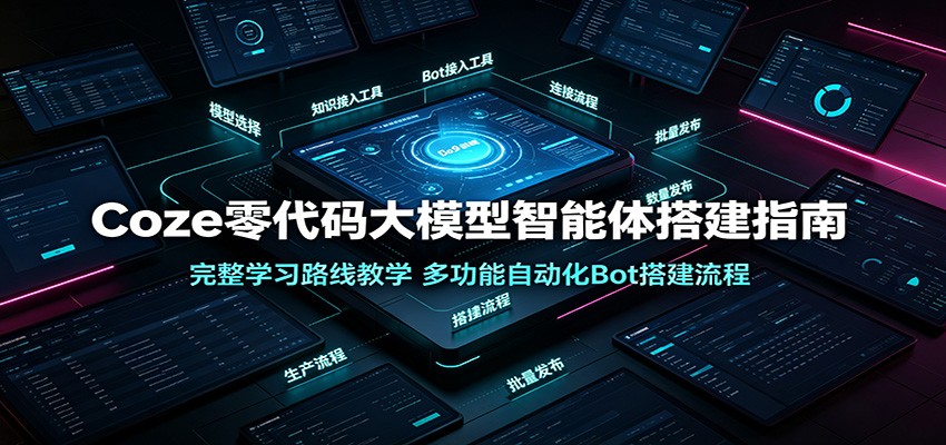 Coze零代码大模型智能体搭建指南：完整学习路线教学，多功能自动化Bot搭建流程-项目资源网