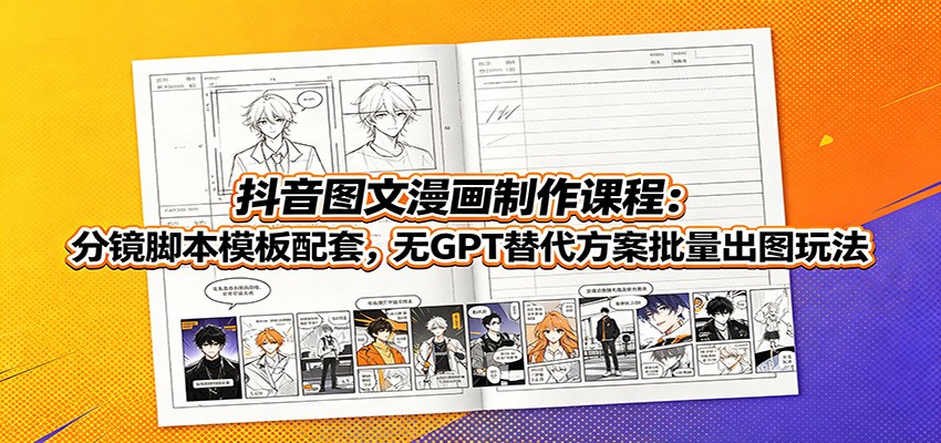 抖音图文漫画制作课程：分镜脚本模板配套，无GPT替代方案批量出图玩法-项目资源网
