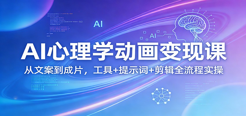 AI心理学动画变现课：从文案到成片，工具+提示词+剪辑全流程实操-项目资源网