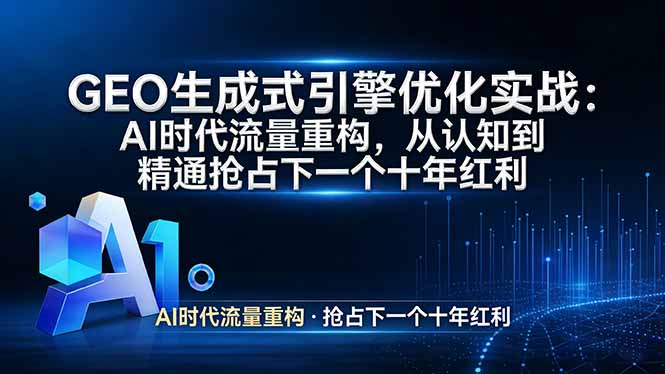 GEO 生成式引擎优化实战：AI时代流量重构，从认知到精通抢占下一个十年红利-项目资源网