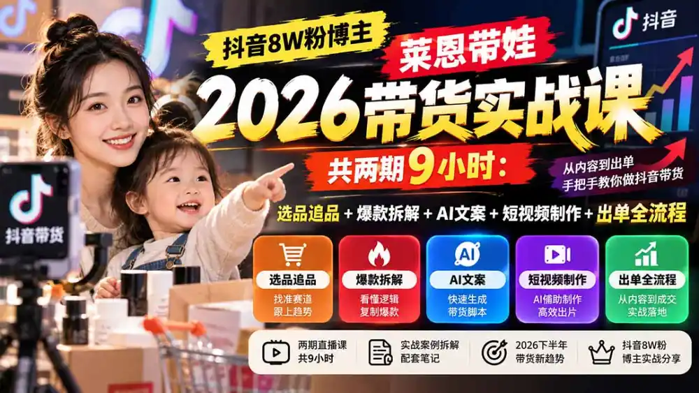 【无水印】抖音8W粉博主莱恩带娃2026带货实战课-共两期9小时：选品追品+爆款拆解+AI文案+短视频制作+出单全流程-项目资源网