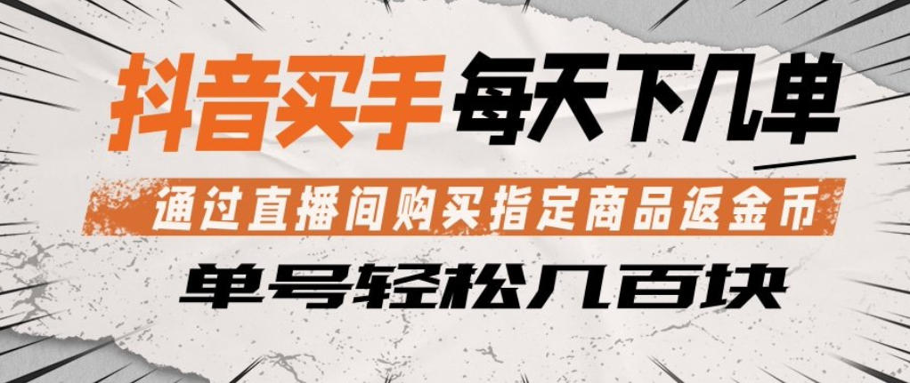 抖音买手通过直播间购买指定商品返金币，每天几单，轻松日入几张【揭秘】-项目资源网