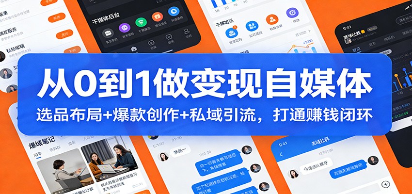 从0到1做变现自媒体：选品布局+ 爆款创作+私域引流，打通赚钱闭环-项目资源网
